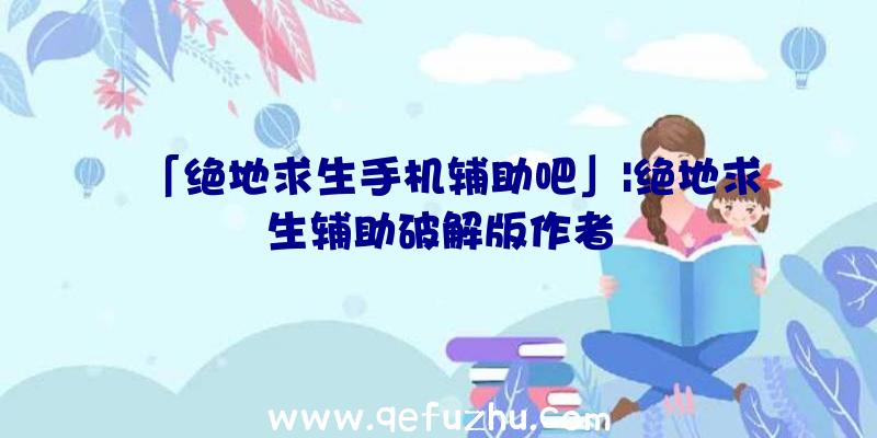 「绝地求生手机辅助吧」|绝地求生辅助破解版作者